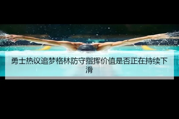 勇士热议追梦格林防守指挥价值是否正在持续下滑