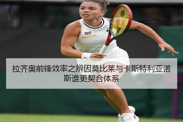 拉齐奥前锋效率之辨因莫比莱与卡斯特利亚诺斯谁更契合体系